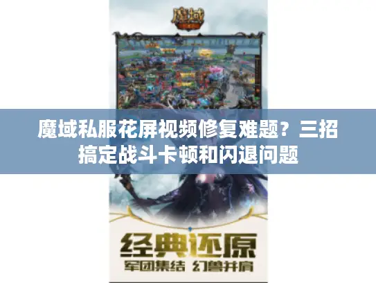 魔域私服花屏视频修复难题?三招搞定战斗卡顿和闪退问题 魔域私服花屏视频修复难题?三招搞定战斗卡顿和闪退问题