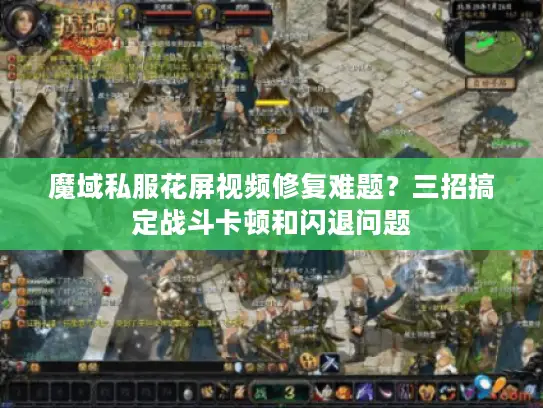 魔域私服花屏视频修复难题?三招搞定战斗卡顿和闪退问题 魔域私服花屏视频修复难题?三招搞定战斗卡顿和闪退问题