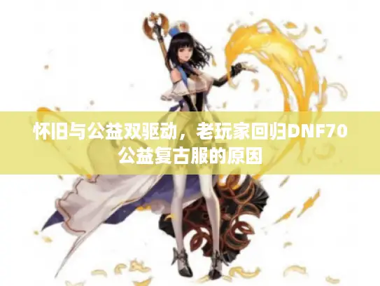 怀旧与公益双驱动，老玩家回归DNF70公益复古服的原因