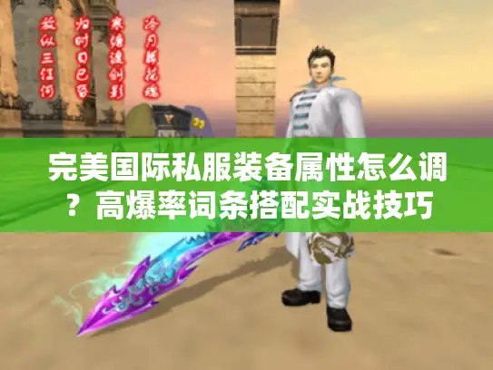 完美国际私服装备属性怎么调？高爆率词条搭配实战技巧
