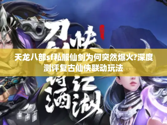 天龙八部sf私服仙剑为何突然爆火?深度测评复古仙侠联动玩法