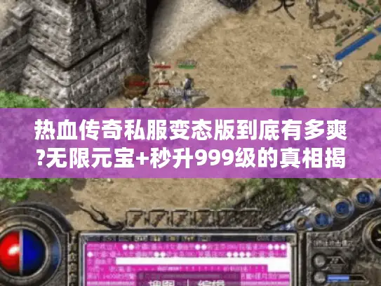 热血传奇私服变态版到底有多爽?无限元宝+秒升999级的真相揭秘
