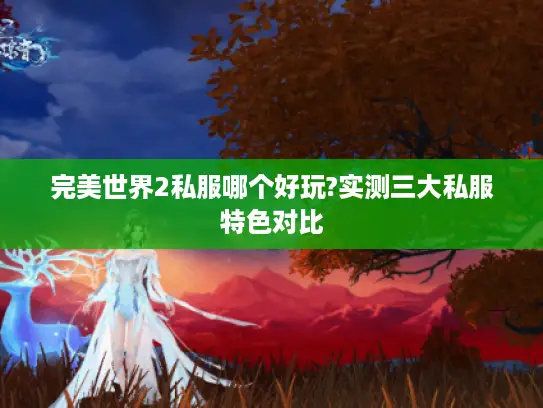 完美世界2私服哪个好玩?实测三大私服特色对比