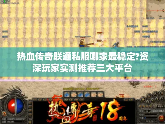 热血传奇联通私服哪家最稳定?资深玩家实测推荐三大平台