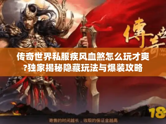 传奇世界私服疾风血煞怎么玩才爽?独家揭秘隐藏玩法与爆装攻略