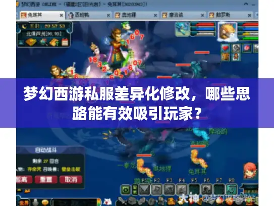 梦幻西游私服差异化修改，哪些思路能有效吸引玩家？