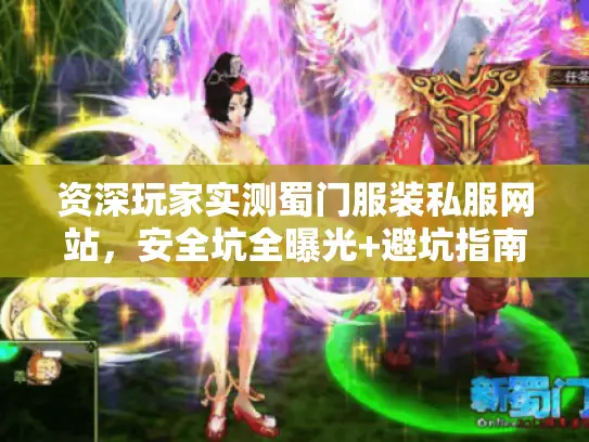 资深玩家实测蜀门服装私服网站，安全坑全曝光+避坑指南