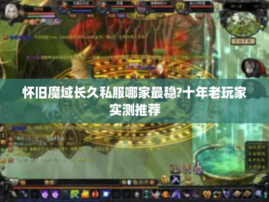 怀旧魔域长久私服哪家最稳?十年老玩家实测推荐