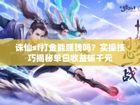 诛仙sf打金能赚钱吗?实操技巧揭秘单日收益破千元 诛仙sf打金能赚钱吗?实操技巧揭秘单日收益破千元