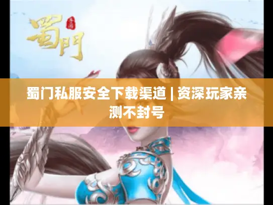 蜀门私服安全下载渠道 | 资深玩家亲测不封号 蜀门私服安全下载渠道 | 资深玩家亲测不封号