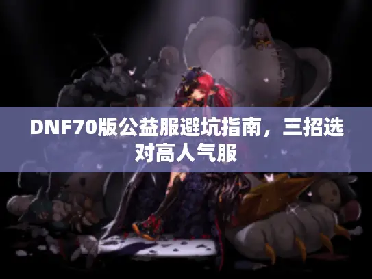 DNF70版公益服避坑指南，三招选对高人气服