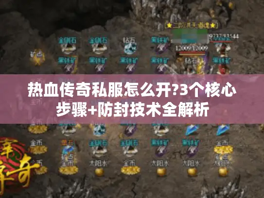 热血传奇私服怎么开?3个核心步骤+防封技术全解析 热血传奇私服怎么开?3个核心步骤+防封技术全解析
