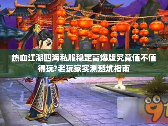 热血江湖四海私服稳定高爆版究竟值不值得玩?老玩家实测避坑指南