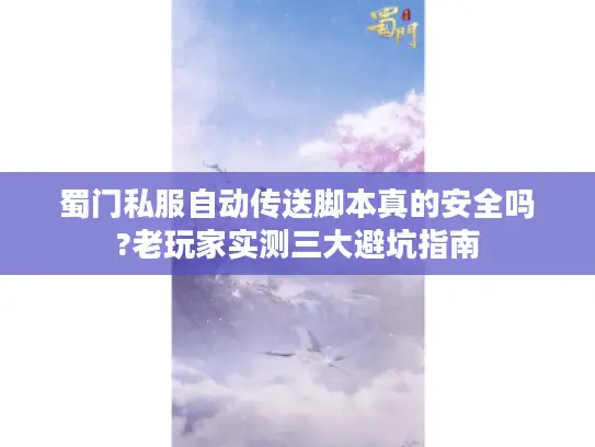 蜀门私服自动传送脚本真的安全吗?老玩家实测三大避坑指南