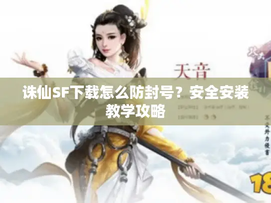 诛仙SF下载怎么防封号?安全安装教学攻略 诛仙SF下载怎么防封号?安全安装教学攻略