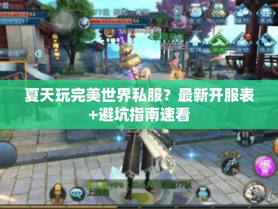 夏天玩完美世界私服？最新开服表+避坑指南速看