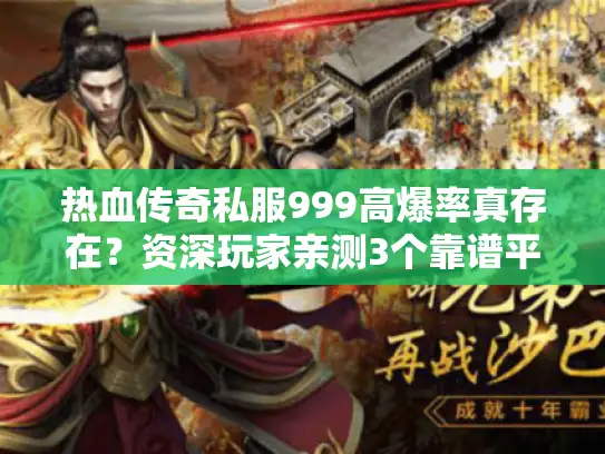 热血传奇私服999高爆率真存在？资深玩家亲测3个靠谱平台