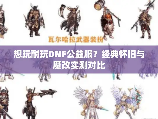 想玩耐玩DNF公益服？经典怀旧与魔改实测对比