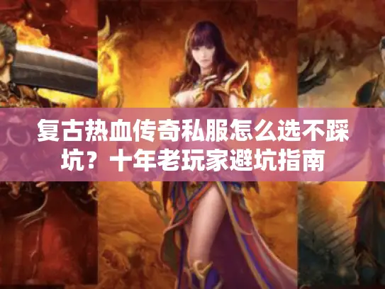 复古热血传奇私服怎么选不踩坑?十年老玩家避坑指南 复古热血传奇私服怎么选不踩坑?十年老玩家避坑指南