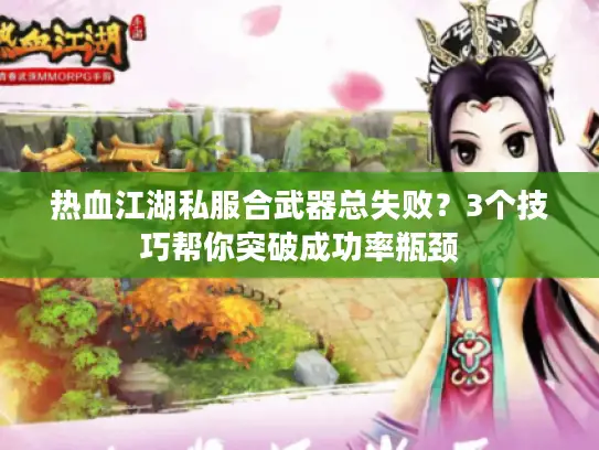 热血江湖私服合武器总失败？3个技巧帮你突破成功率瓶颈