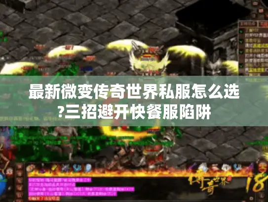 最新微变传奇世界私服怎么选?三招避开快餐服陷阱