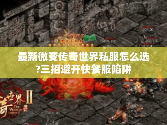 最新微变传奇世界私服怎么选?三招避开快餐服陷阱