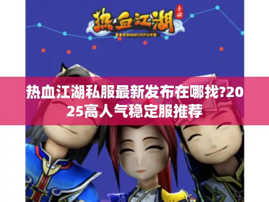 热血江湖私服最新发布在哪找?2025高人气稳定服推荐