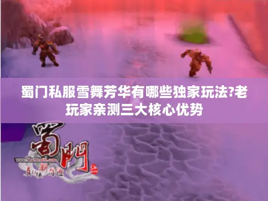 蜀门私服雪舞芳华有哪些独家玩法?老玩家亲测三大核心优势