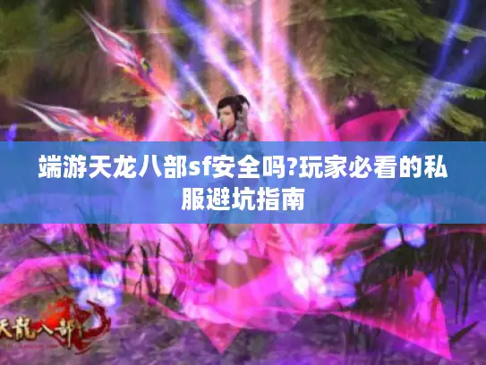 端游天龙八部sf安全吗?玩家必看的私服避坑指南 端游天龙八部sf安全吗?玩家必看的私服避坑指南
