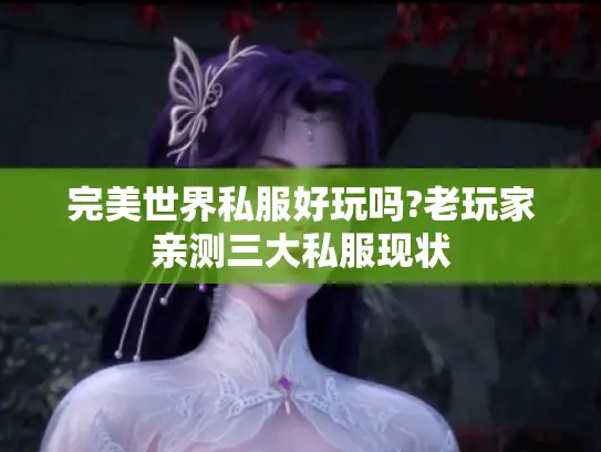 完美世界私服好玩吗?老玩家亲测三大私服现状 完美世界私服好玩吗?老玩家亲测三大私服现状