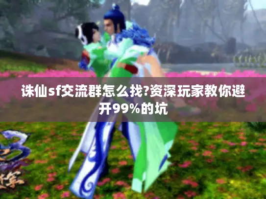 诛仙sf交流群怎么找?资深玩家教你避开99%的坑