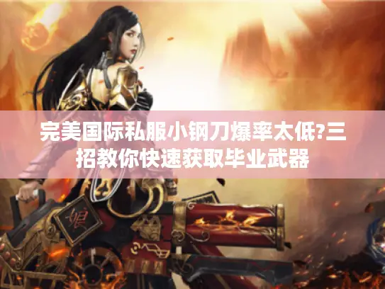 完美国际私服小钢刀爆率太低?三招教你快速获取毕业武器
