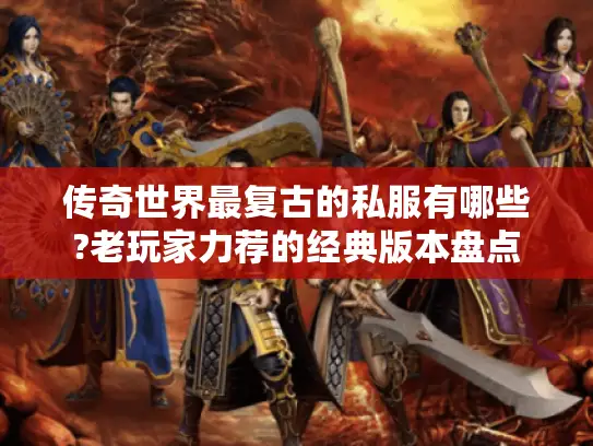 传奇世界最复古的私服有哪些?老玩家力荐的经典版本盘点