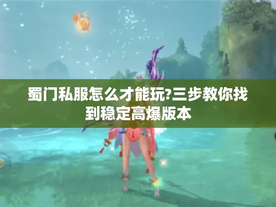 蜀门私服怎么才能玩?三步教你找到稳定高爆版本