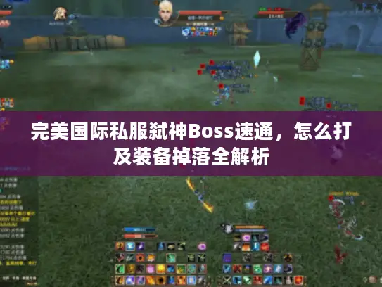 完美国际私服弑神Boss速通，怎么打及装备掉落全解析