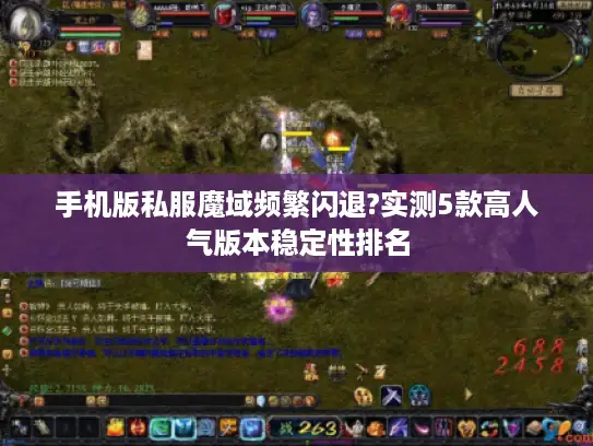 手机版私服魔域频繁闪退?实测5款高人气版本稳定性排名