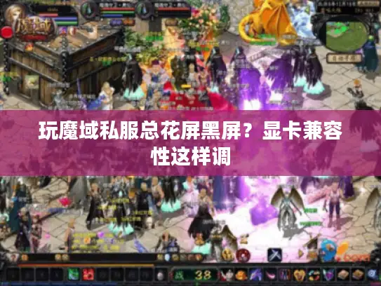 玩魔域私服总花屏黑屏?显卡兼容性这样调 玩魔域私服总花屏黑屏?显卡兼容性这样调