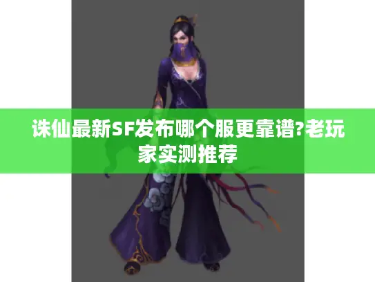 诛仙最新SF发布哪个服更靠谱?老玩家实测推荐 诛仙最新SF发布哪个服更靠谱?老玩家实测推荐