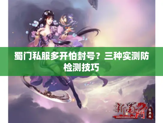 蜀门私服多开怕封号？三种实测防检测技巧
