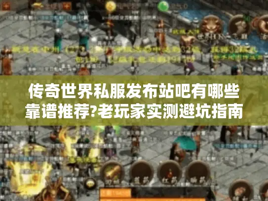 传奇世界私服发布站吧有哪些靠谱推荐?老玩家实测避坑指南
