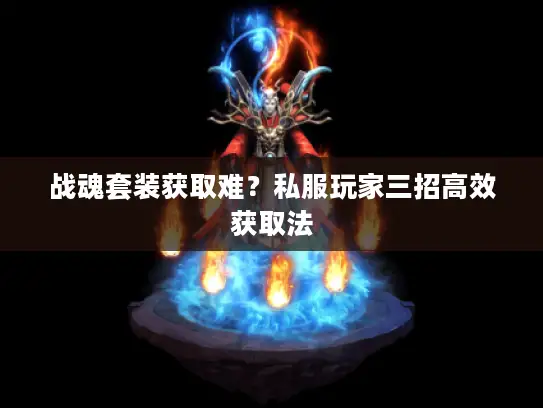 战魂套装获取难？私服玩家三招高效获取法