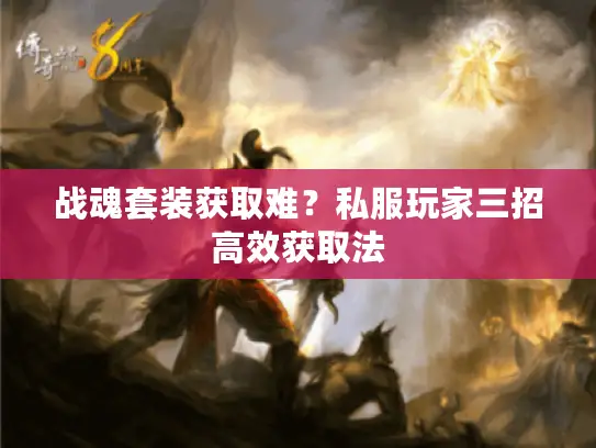 战魂套装获取难？私服玩家三招高效获取法