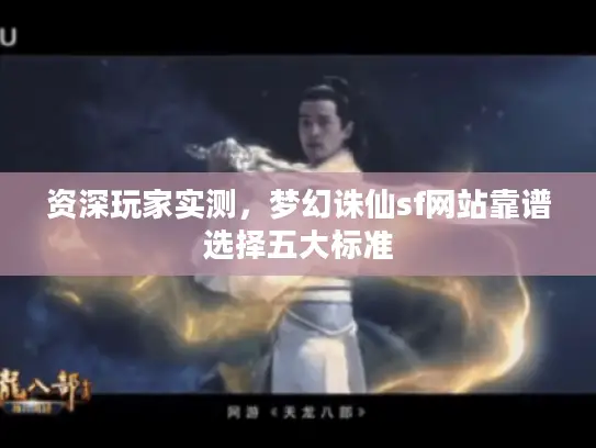 资深玩家实测,梦幻诛仙sf网站靠谱选择五大标准 资深玩家实测,梦幻诛仙sf网站靠谱选择五大标准