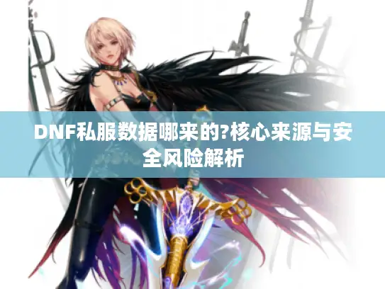 DNF私服数据哪来的?核心来源与安全风险解析