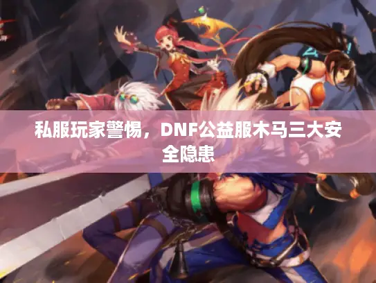 私服玩家警惕，DNF公益服木马三大安全隐患