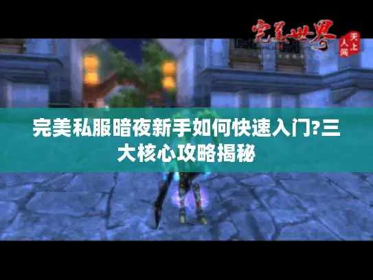 完美私服暗夜新手如何快速入门?三大核心攻略揭秘