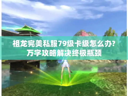 祖龙完美私服79级卡级怎么办?万字攻略解决终极瓶颈