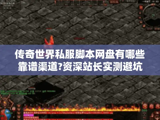 传奇世界私服脚本网盘有哪些靠谱渠道?资深站长实测避坑指南