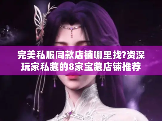 完美私服同款店铺哪里找?资深玩家私藏的8家宝藏店铺推荐