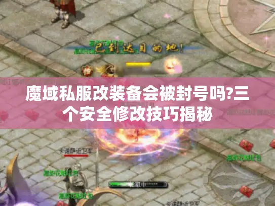 魔域私服改装备会被封号吗?三个安全修改技巧揭秘